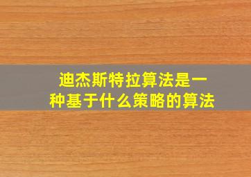 迪杰斯特拉算法是一种基于什么策略的算法