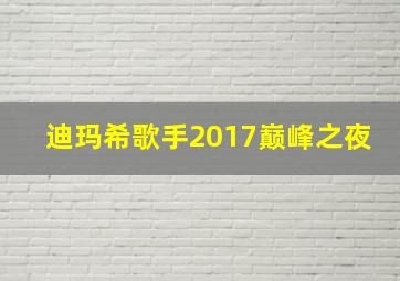 迪玛希歌手2017巅峰之夜