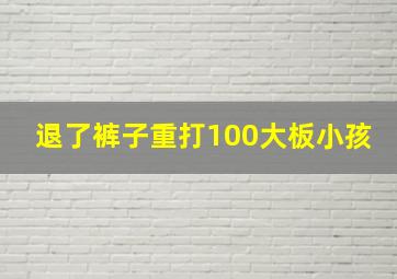 退了裤子重打100大板小孩