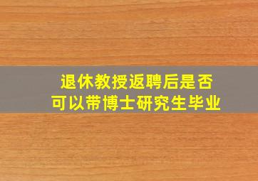 退休教授返聘后是否可以带博士研究生毕业