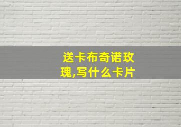 送卡布奇诺玫瑰,写什么卡片