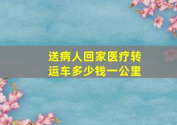 送病人回家医疗转运车多少钱一公里