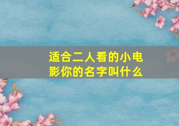 适合二人看的小电影你的名字叫什么