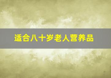 适合八十岁老人营养品