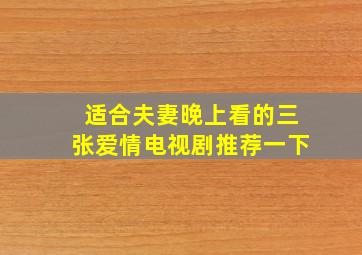 适合夫妻晚上看的三张爱情电视剧推荐一下