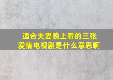 适合夫妻晚上看的三张爱情电视剧是什么意思啊