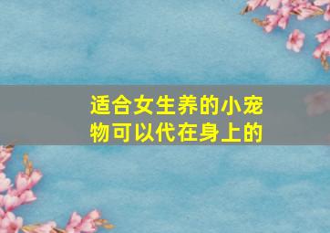 适合女生养的小宠物可以代在身上的