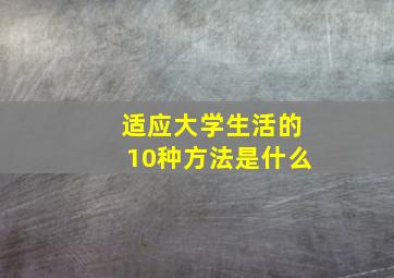 适应大学生活的10种方法是什么