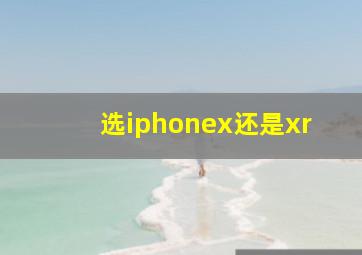 选iphonex还是xr