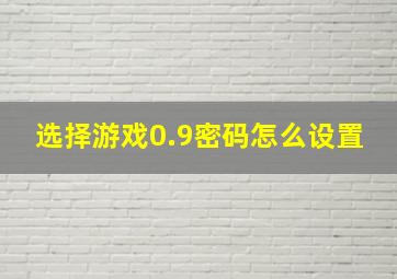 选择游戏0.9密码怎么设置