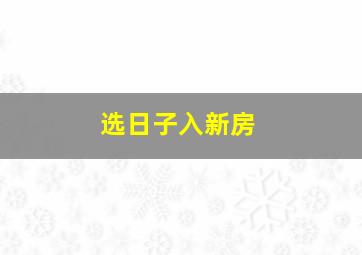 选日子入新房