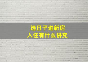 选日子进新房入住有什么讲究