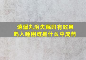 逍遥丸治失眠吗有效果吗入睡困难是什么中成药