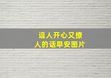 逗人开心又撩人的话早安图片