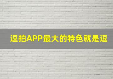 逗拍APP最大的特色就是逗