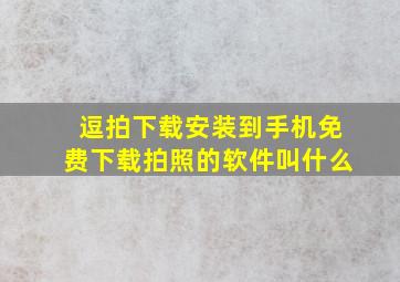 逗拍下载安装到手机免费下载拍照的软件叫什么