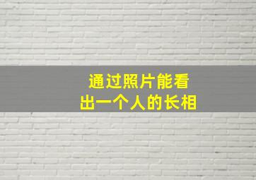 通过照片能看出一个人的长相