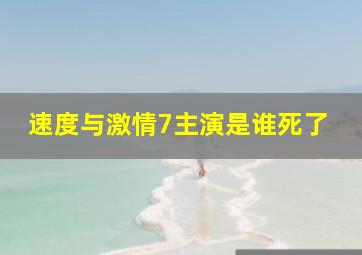 速度与激情7主演是谁死了