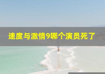 速度与激情9哪个演员死了