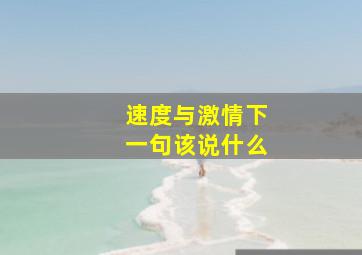 速度与激情下一句该说什么