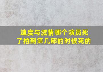 速度与激情哪个演员死了拍到第几部的时候死的