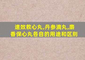 速效救心丸,丹参滴丸,麝香保心丸各自的用途和区别