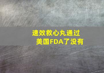 速效救心丸通过美国FDA了没有