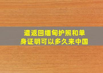 遣返回缅甸护照和单身证明可以多久来中国