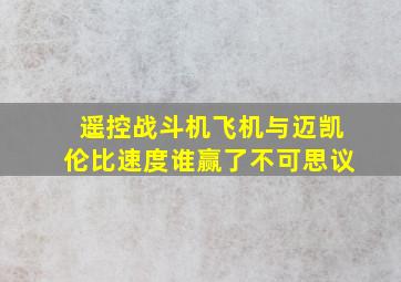 遥控战斗机飞机与迈凯伦比速度谁赢了不可思议