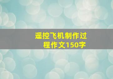 遥控飞机制作过程作文150字