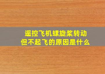 遥控飞机螺旋桨转动但不起飞的原因是什么