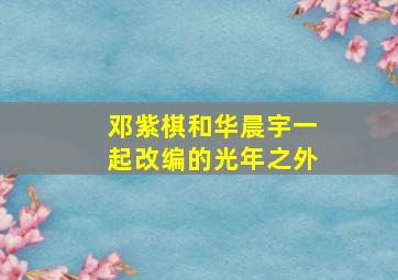 邓紫棋和华晨宇一起改编的光年之外