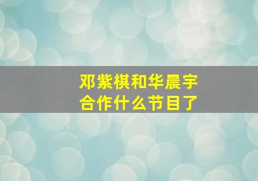 邓紫棋和华晨宇合作什么节目了