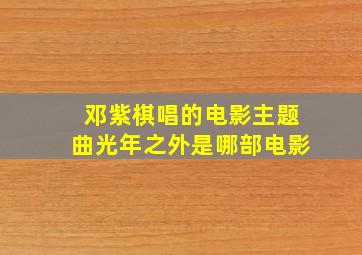 邓紫棋唱的电影主题曲光年之外是哪部电影