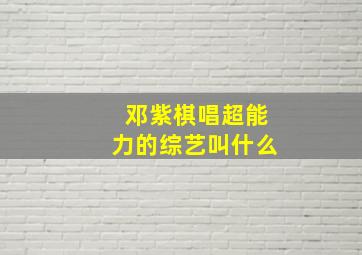 邓紫棋唱超能力的综艺叫什么