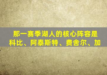 那一赛季湖人的核心阵容是科比、阿泰斯特、费舍尔、加