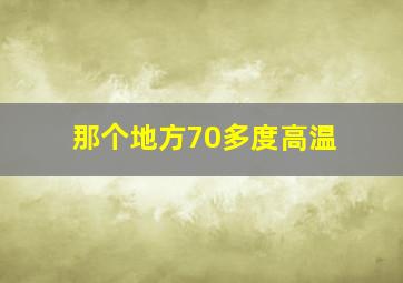 那个地方70多度高温