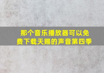 那个音乐播放器可以免费下载天赐的声音第四季