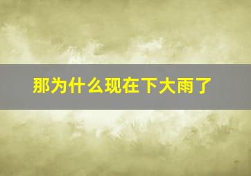 那为什么现在下大雨了