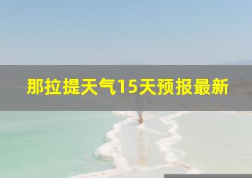 那拉提天气15天预报最新