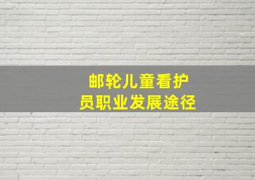 邮轮儿童看护员职业发展途径