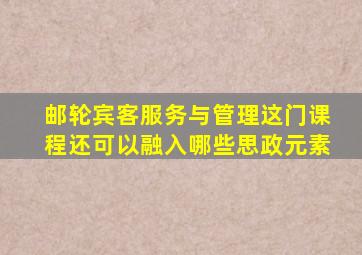 邮轮宾客服务与管理这门课程还可以融入哪些思政元素