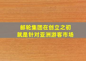 邮轮集团在创立之初就是针对亚洲游客市场