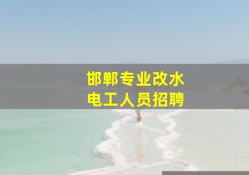 邯郸专业改水电工人员招聘