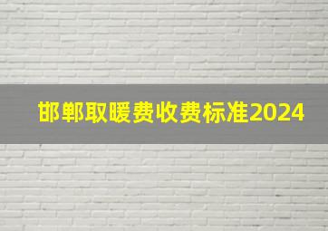 邯郸取暖费收费标准2024