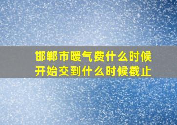 邯郸市暖气费什么时候开始交到什么时候截止