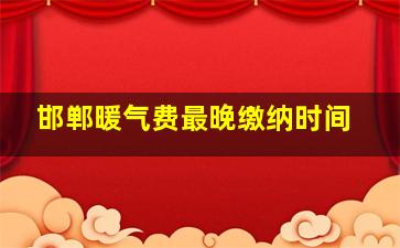 邯郸暖气费最晚缴纳时间