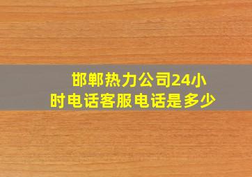 邯郸热力公司24小时电话客服电话是多少