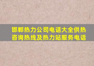 邯郸热力公司电话大全供热咨询热线及热力站服务电话