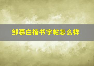 邹慕白楷书字帖怎么样